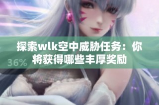探索wlk空中威胁任务：你将获得哪些丰厚奖励
