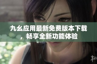 九幺应用最新免费版本下载，畅享全新功能体验