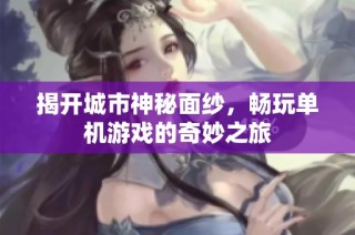 揭开城市神秘面纱，畅玩单机游戏的奇妙之旅