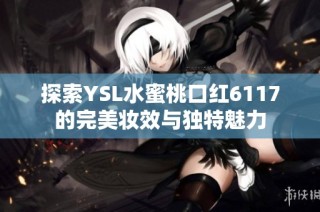 探索YSL水蜜桃口红6117的完美妆效与独特魅力