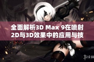 全面解析3D Max 9在喷射2D与3D效果中的应用与技巧