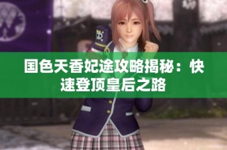 国色天香妃途攻略揭秘：快速登顶皇后之路