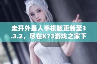 走开外星人手机版更新至3.3.2，尽在K73游戏之家下载攻略