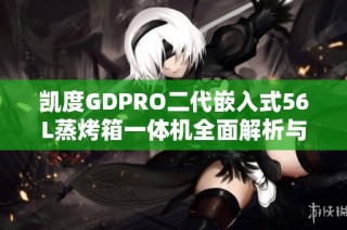 凯度GDPRO二代嵌入式56L蒸烤箱一体机全面解析与使用体验