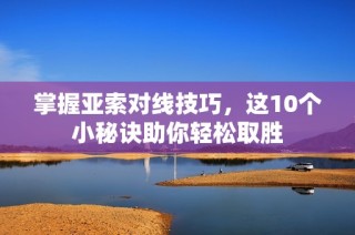 掌握亚索对线技巧，这10个小秘诀助你轻松取胜