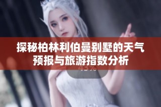 探秘柏林利伯曼别墅的天气预报与旅游指数分析