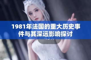 1981年法国的重大历史事件与其深远影响探讨
