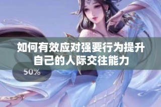 如何有效应对强要行为提升自己的人际交往能力