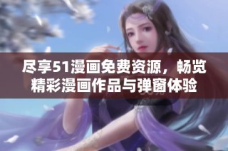尽享51漫画免费资源，畅览精彩漫画作品与弹窗体验