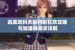 逃离塔科夫删档前狂欢攻略与加速器需求详解