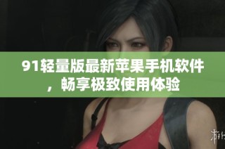 91轻量版最新苹果手机软件，畅享极致使用体验