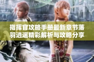 指挥官攻略手册最新章节落羽逍遥精彩解析与攻略分享
