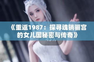 《重返1987：探寻魂销骊宫的女儿国秘密与传奇》