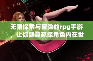 无限探索与冒险的rpg手游，让你随意窥探角色内在世界