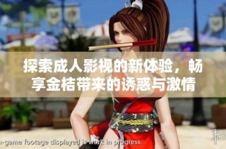 探索成人影视的新体验，畅享金桔带来的诱惑与激情