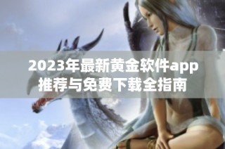 2023年最新黄金软件app推荐与免费下载全指南
