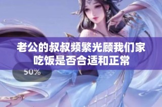 老公的叔叔频繁光顾我们家吃饭是否合适和正常