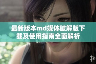 最新版本md媒体破解版下载及使用指南全面解析