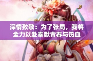 深情致敬：为了张局，我将全力以赴奉献青春与热血