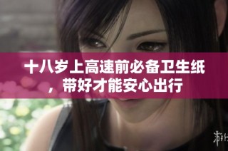 十八岁上高速前必备卫生纸，带好才能安心出行