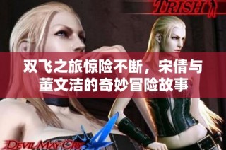 双飞之旅惊险不断，宋倩与董文洁的奇妙冒险故事