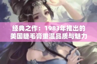 经典之作：1983年推出的美国睫毛膏重温品质与魅力