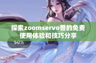 探索zoomservo兽的免费使用体验和技巧分享