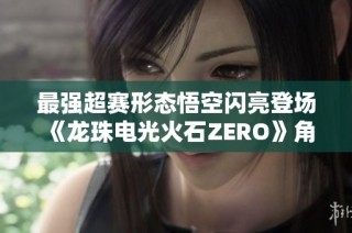 最强超赛形态悟空闪亮登场 《龙珠电光火石ZERO》角色预告震撼发布