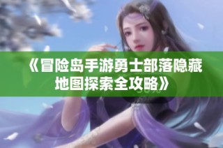 《冒险岛手游勇士部落隐藏地图探索全攻略》