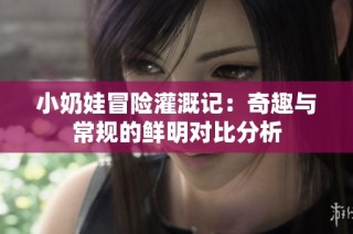 小奶娃冒险灌溉记：奇趣与常规的鲜明对比分析