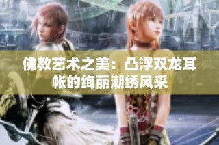 佛教艺术之美：凸浮双龙耳帐的绚丽潮绣风采