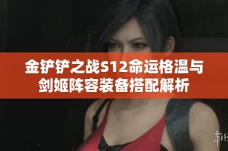 金铲铲之战S12命运格温与剑姬阵容装备搭配解析