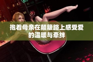 抱着母亲在颠簸路上感受爱的温暖与牵绊