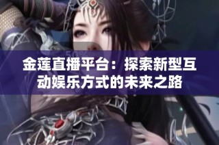 金莲直播平台：探索新型互动娱乐方式的未来之路