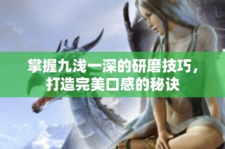 掌握九浅一深的研磨技巧，打造完美口感的秘诀