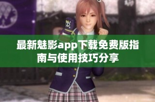 最新魅影app下载免费版指南与使用技巧分享