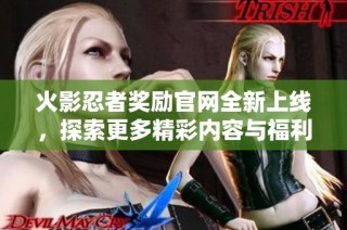 火影忍者奖励官网全新上线，探索更多精彩内容与福利活动