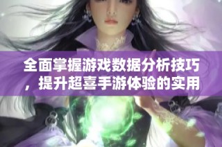 全面掌握游戏数据分析技巧，提升超喜手游体验的实用指南