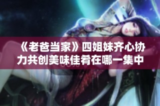 《老爸当家》四姐妹齐心协力共创美味佳肴在哪一集中展现