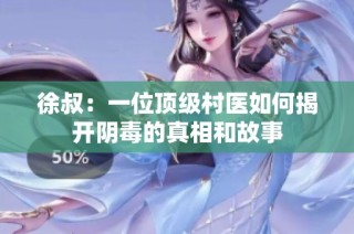 徐叔：一位顶级村医如何揭开阴毒的真相和故事