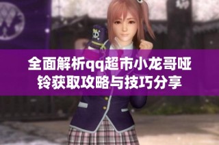全面解析qq超市小龙哥哑铃获取攻略与技巧分享