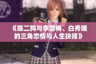 《陈二狗与李雪梅、白秀娥的三角恋情与人生抉择》