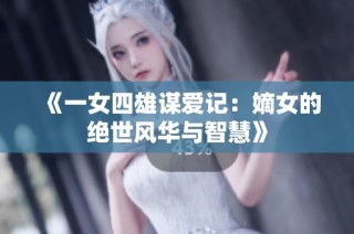 《一女四雄谋爱记：嫡女的绝世风华与智慧》