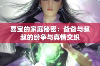 喜宝的家庭秘密：爸爸与叔叔的纷争与真情交织
