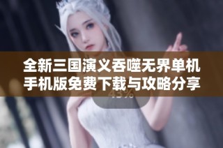 全新三国演义吞噬无界单机手机版免费下载与攻略分享