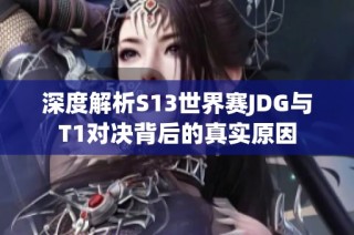 深度解析S13世界赛JDG与T1对决背后的真实原因