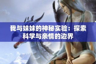 我与妹妹的神秘实验：探索科学与亲情的边界