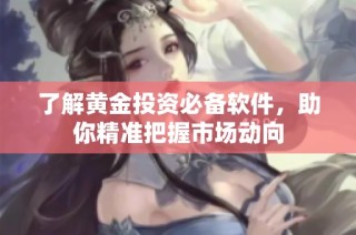 了解黄金投资必备软件，助你精准把握市场动向