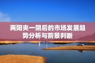 两阳夹一阴后的市场发展趋势分析与前景判断