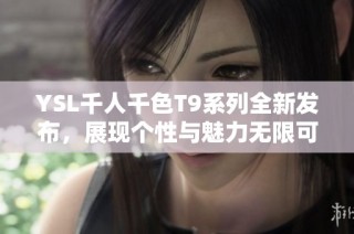 YSL千人千色T9系列全新发布，展现个性与魅力无限可能